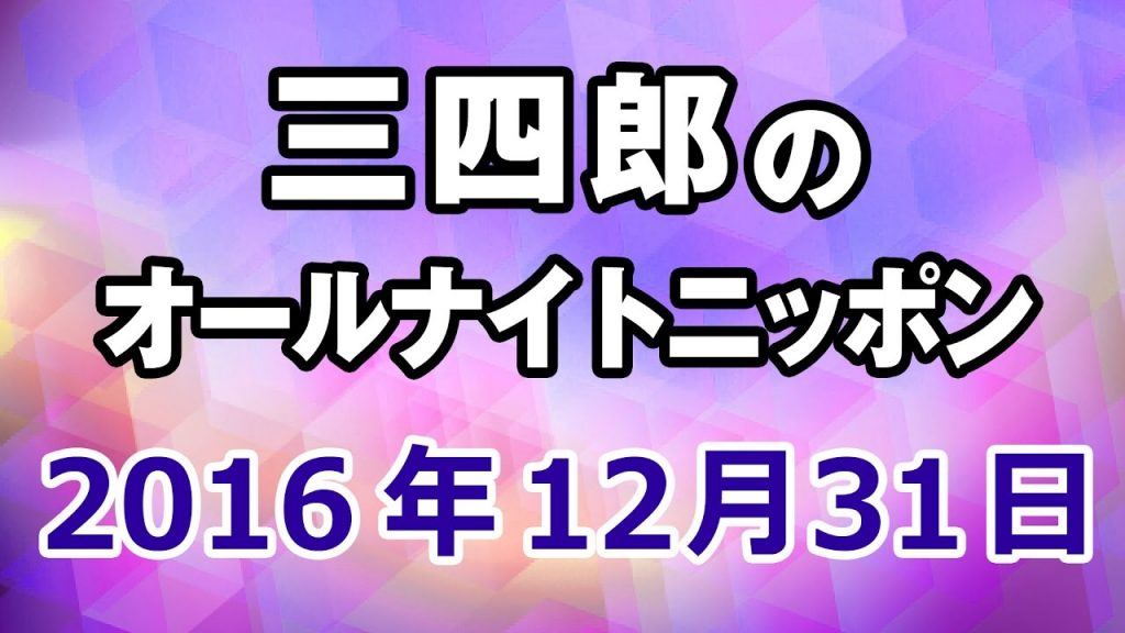 2016.12.31 三四郎のオールナイトニッポン初笑いスペシャル
