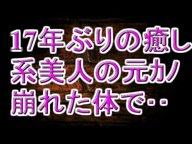 17年ぶりの癒し系美人の元ｶﾉ 崩れた体で･･