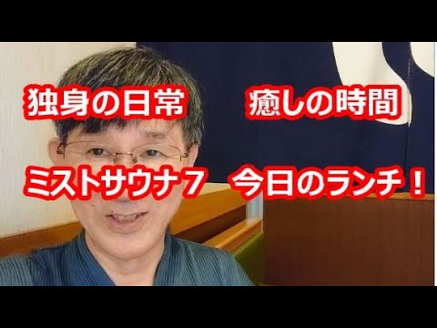 独身の日常、癒しの時間、ミストサウナ７、今日のランチ！