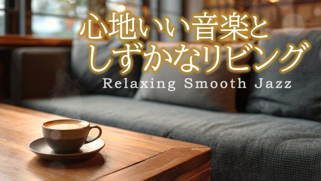 落ち着くジャズ音楽｜心地いい癒しの音楽と静かなリビング［カフェ・作業用bgm］- Relaxing Smooth Jazz –