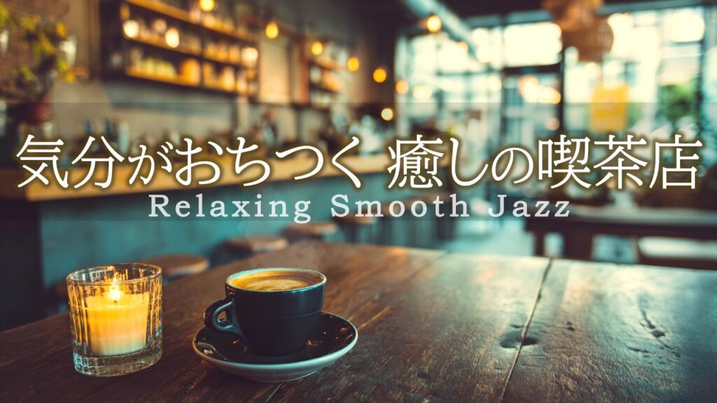 気分が落ち着くジャズ音楽｜リラックスできる静かな癒しの喫茶店［カフェ・作業用bgm］- Relaxing Smooth Jazz –